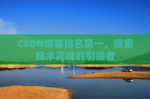 CSDN博客排名第一,探索技术高峰的引领者
